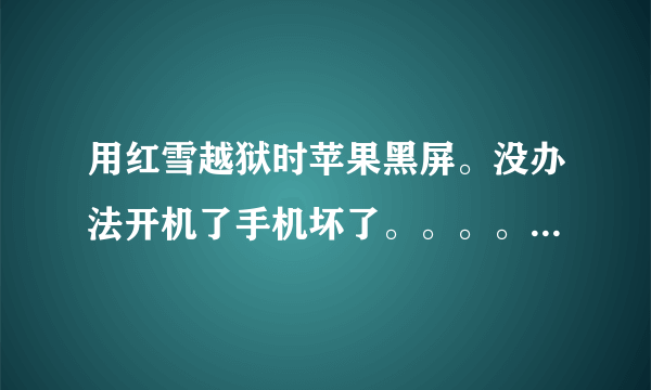 用红雪越狱时苹果黑屏。没办法开机了手机坏了。。。。。怎么处理啊