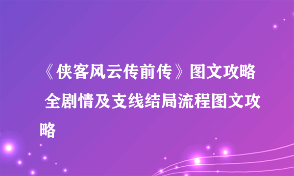 《侠客风云传前传》图文攻略 全剧情及支线结局流程图文攻略