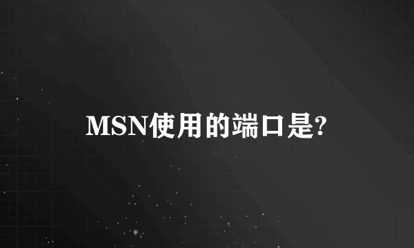 MSN使用的端口是?