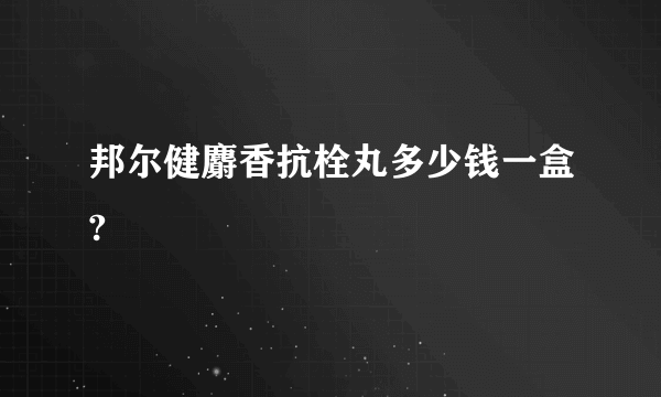 邦尔健麝香抗栓丸多少钱一盒?