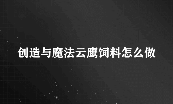 创造与魔法云鹰饲料怎么做