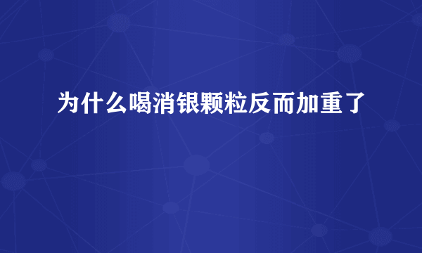 为什么喝消银颗粒反而加重了