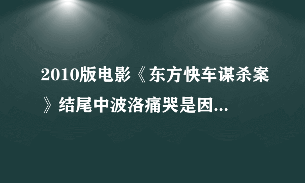 2010版电影《东方快车谋杀案》结尾中波洛痛哭是因为违背原则而极度矛盾？