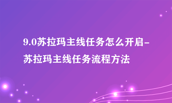 9.0苏拉玛主线任务怎么开启-苏拉玛主线任务流程方法