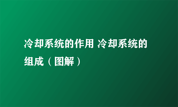 冷却系统的作用 冷却系统的组成（图解）