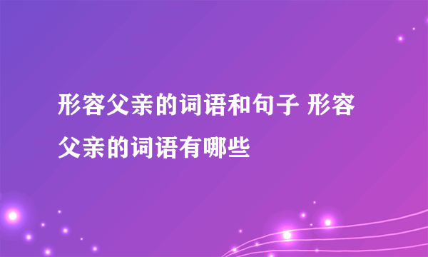 形容父亲的词语和句子 形容父亲的词语有哪些