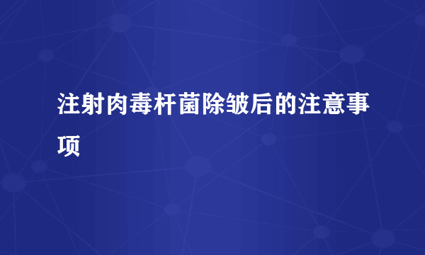 注射肉毒杆菌除皱后的注意事项