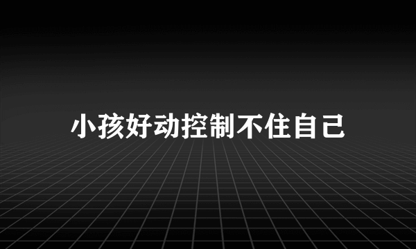 小孩好动控制不住自己