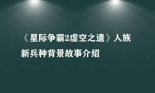 《星际争霸2虚空之遗》人族新兵种背景故事介绍