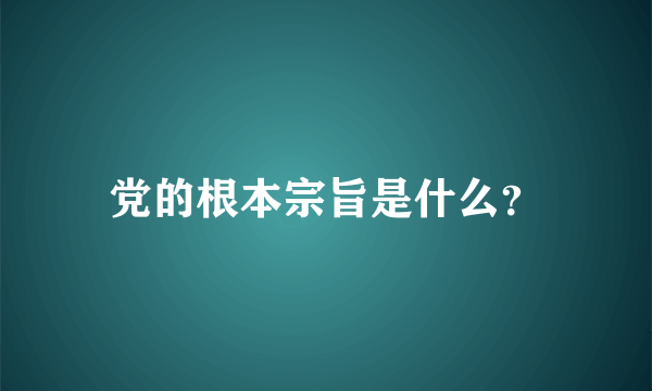 党的根本宗旨是什么？