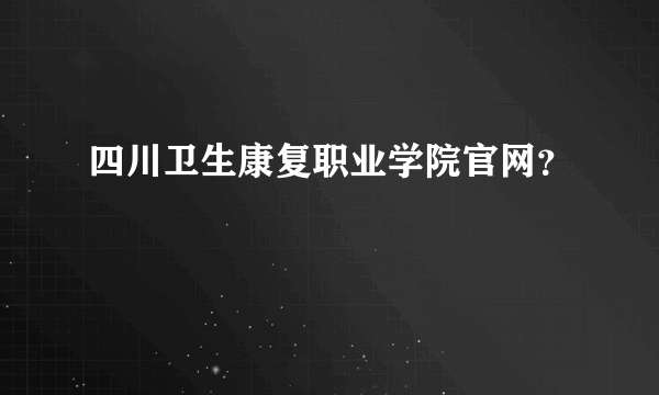 四川卫生康复职业学院官网？