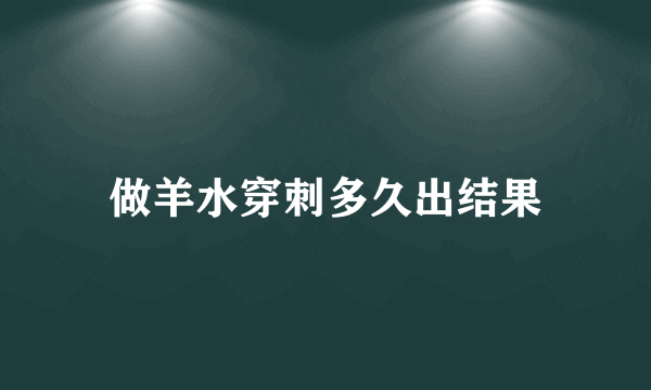 做羊水穿刺多久出结果