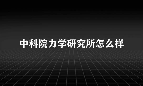 中科院力学研究所怎么样