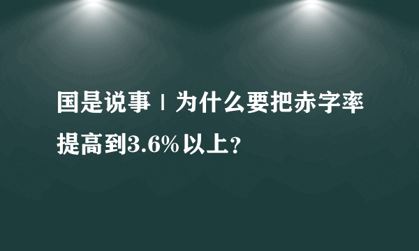 国是说事｜为什么要把赤字率提高到3.6%以上？