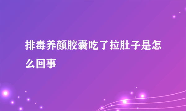 排毒养颜胶囊吃了拉肚子是怎么回事