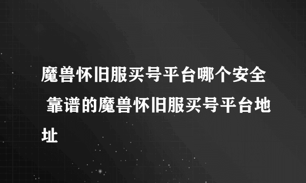 魔兽怀旧服买号平台哪个安全 靠谱的魔兽怀旧服买号平台地址