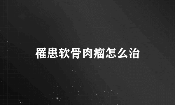 罹患软骨肉瘤怎么治