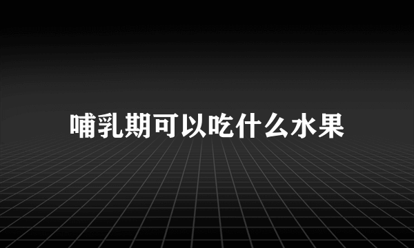 哺乳期可以吃什么水果