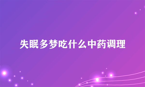 失眠多梦吃什么中药调理