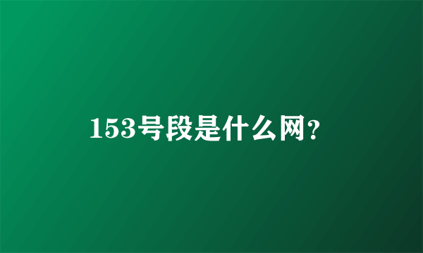 153号段是什么网？