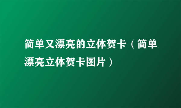 简单又漂亮的立体贺卡（简单漂亮立体贺卡图片）