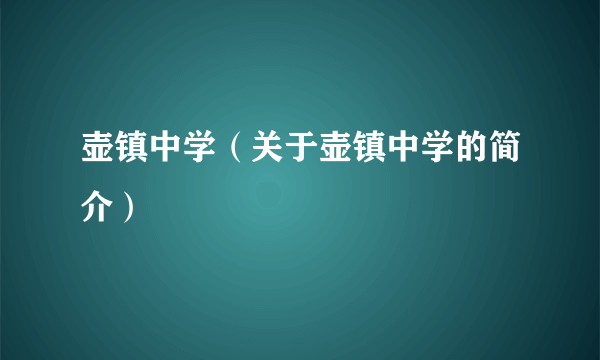 壶镇中学（关于壶镇中学的简介）