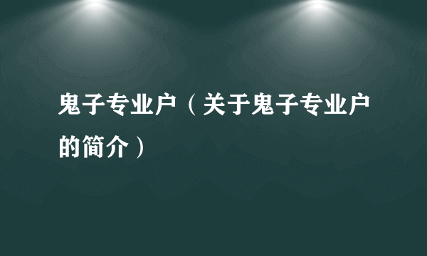 鬼子专业户（关于鬼子专业户的简介）