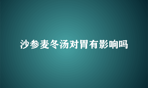 沙参麦冬汤对胃有影响吗