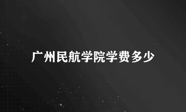 广州民航学院学费多少