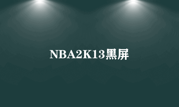 NBA2K13黑屏