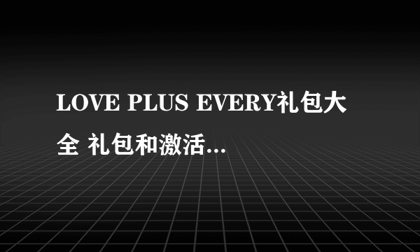 LOVE PLUS EVERY礼包大全 礼包和激活码领取攻略