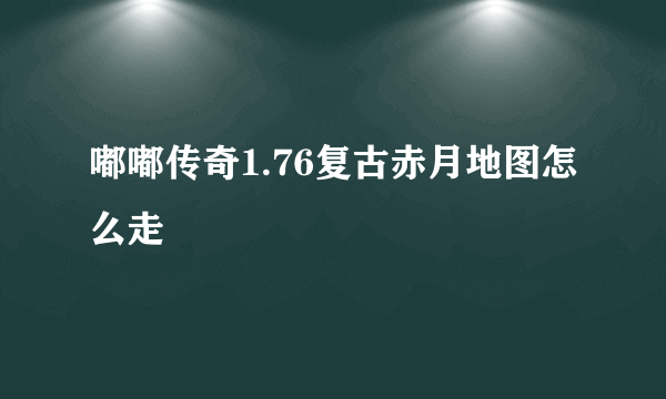 嘟嘟传奇1.76复古赤月地图怎么走