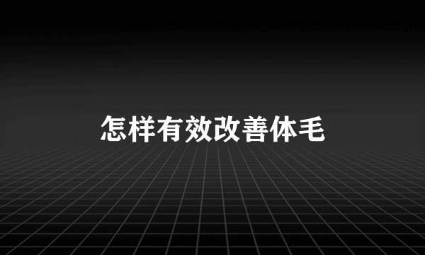 怎样有效改善体毛