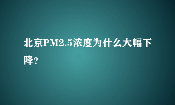 北京PM2.5浓度为什么大幅下降？