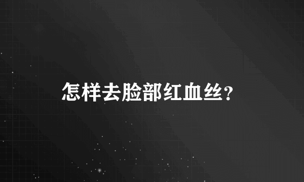 怎样去脸部红血丝？