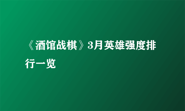 《酒馆战棋》3月英雄强度排行一览