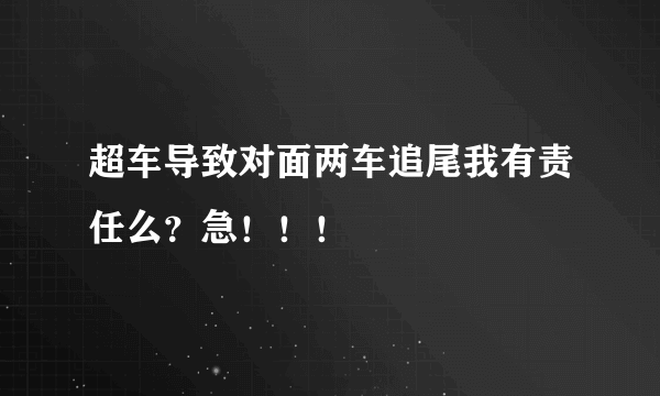 超车导致对面两车追尾我有责任么？急！！！