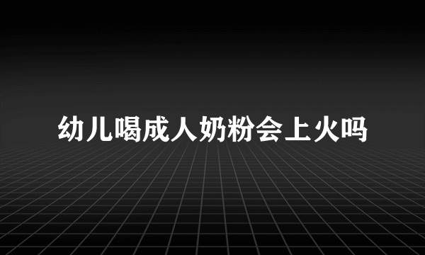 幼儿喝成人奶粉会上火吗