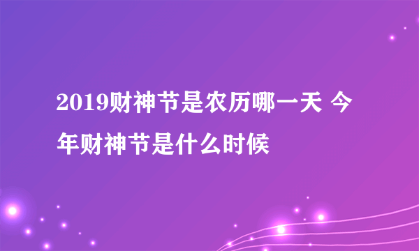 2019财神节是农历哪一天 今年财神节是什么时候