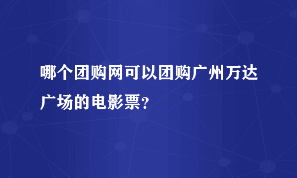 哪个团购网可以团购广州万达广场的电影票？