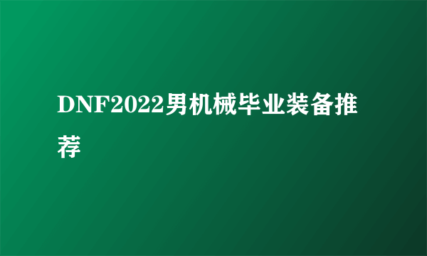 DNF2022男机械毕业装备推荐