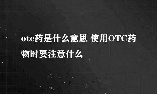 otc药是什么意思 使用OTC药物时要注意什么