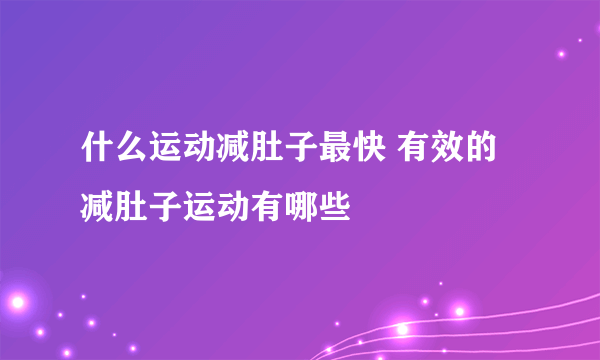 什么运动减肚子最快 有效的减肚子运动有哪些