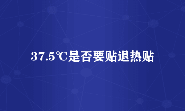 37.5℃是否要贴退热贴