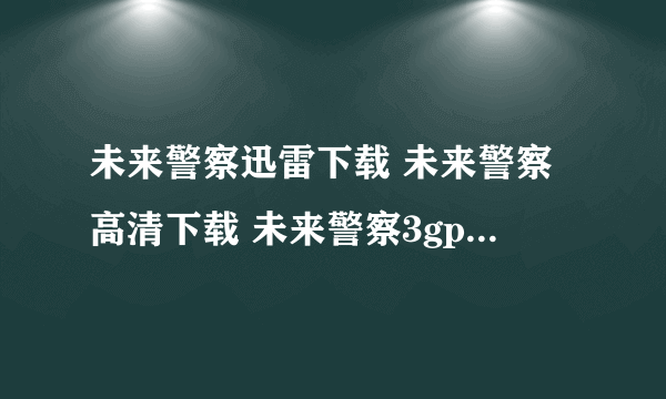 未来警察迅雷下载 未来警察高清下载 未来警察3gp+mp4下载 未来警察免费电影