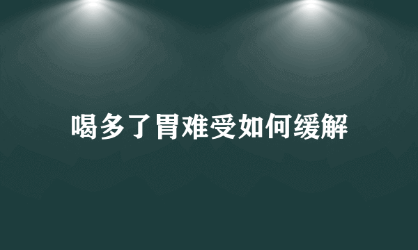 喝多了胃难受如何缓解