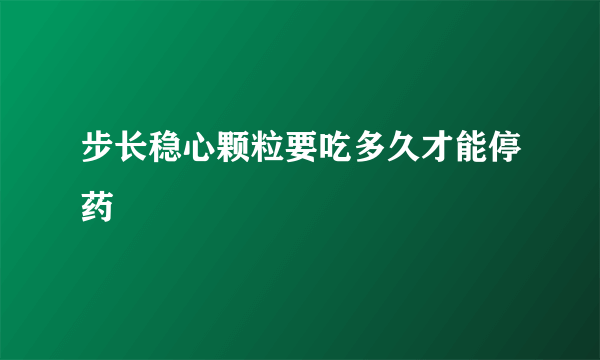 步长稳心颗粒要吃多久才能停药