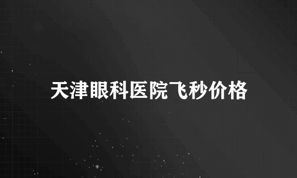 天津眼科医院飞秒价格