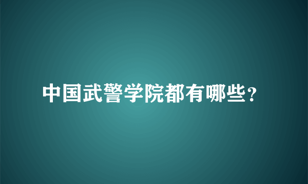 中国武警学院都有哪些？