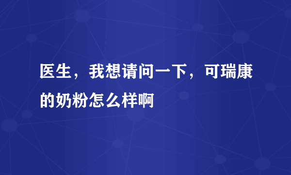 医生，我想请问一下，可瑞康的奶粉怎么样啊